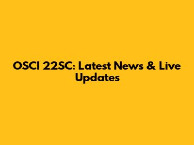 OSCI 22SC: Latest News & Live Updates