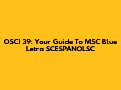 OSCI 39: Your Guide To MSC Blue Letra SCESPANOLSC