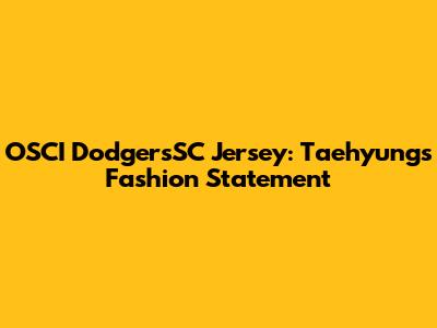 OSCI DodgersSC Jersey: Taehyung's Fashion Statement