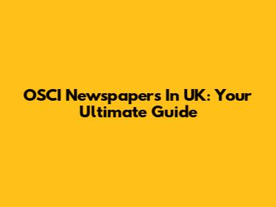 OSCI Newspapers In UK: Your Ultimate Guide