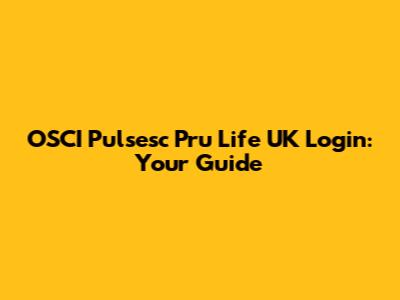 OSCI Pulsesc Pru Life UK Login: Your Guide