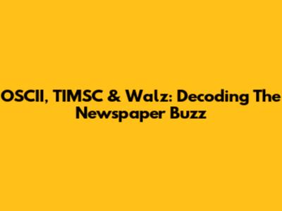 OSCII, TIMSC & Walz: Decoding The Newspaper Buzz