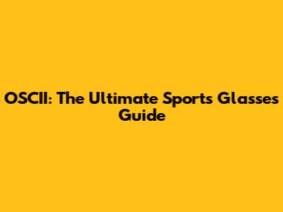 OSCII: The Ultimate Sports Glasses Guide