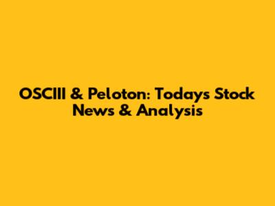 OSCIII & Peloton: Today's Stock News & Analysis