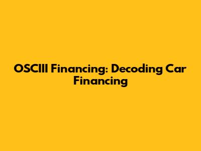 OSCIII Financing: Decoding Car Financing