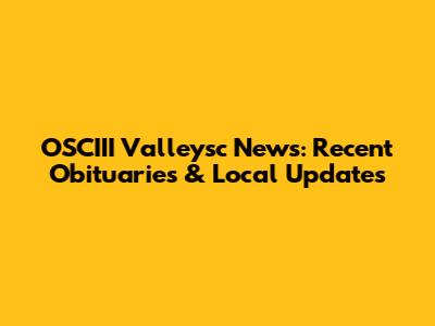 OSCIII Valleysc News: Recent Obituaries & Local Updates