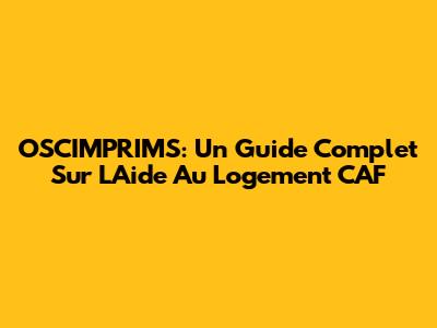 OSCIMPRIMS: Un Guide Complet Sur L'Aide Au Logement CAF