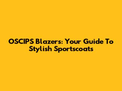 OSCIPS Blazers: Your Guide To Stylish Sportscoats