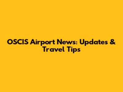 OSCIS Airport News: Updates & Travel Tips