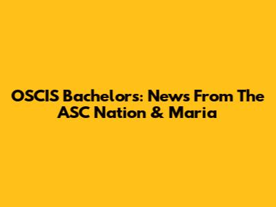 OSCIS Bachelors: News From The ASC Nation & Maria