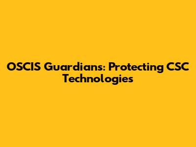 OSCIS Guardians: Protecting CSC Technologies