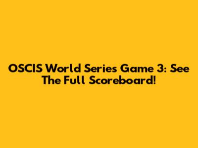 OSCIS World Series Game 3: See The Full Scoreboard!