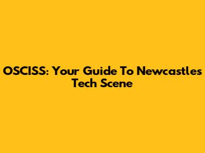 OSCISS: Your Guide To Newcastle's Tech Scene