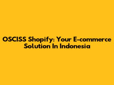 OSCISS Shopify: Your E-commerce Solution In Indonesia