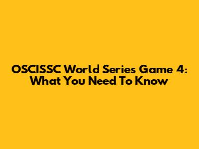OSCISSC World Series Game 4: What You Need To Know