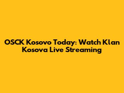 OSCK Kosovo Today: Watch Klan Kosova Live Streaming