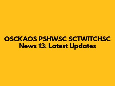 OSCKAOS PSHWSC SCTWITCHSC News 13: Latest Updates