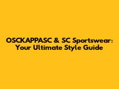 OSCKAPPASC & SC Sportswear: Your Ultimate Style Guide