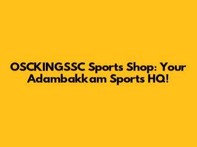 OSCKINGSSC Sports Shop: Your Adambakkam Sports HQ!