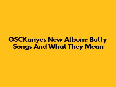 OSCKanye's New Album: Bully Songs And What They Mean