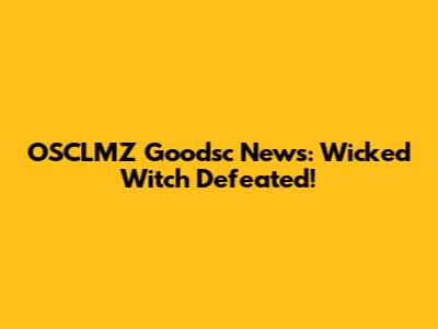 OSCLMZ Goodsc News: Wicked Witch Defeated!