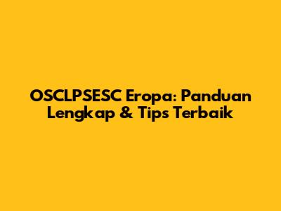 OSCLPSESC Eropa: Panduan Lengkap & Tips Terbaik