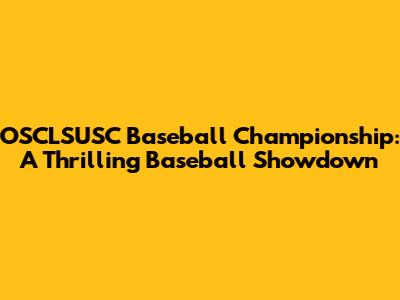 OSCLSUSC Baseball Championship: A Thrilling Baseball Showdown