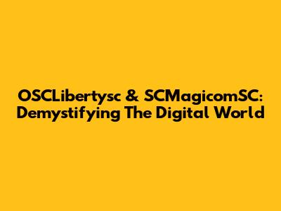OSCLibertysc & SCMagicomSC: Demystifying The Digital World
