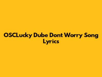 OSCLucky Dube Don't Worry Song Lyrics