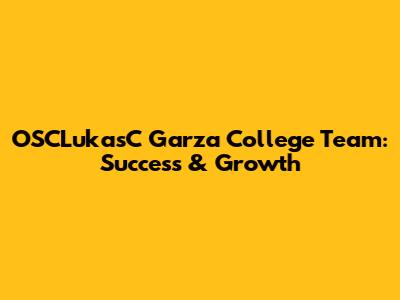 OSCLukasC Garza College Team: Success & Growth