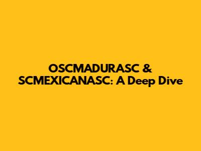OSCMADURASC & SCMEXICANASC: A Deep Dive