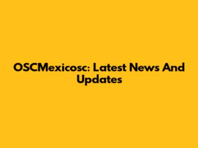 OSCMexicosc: Latest News And Updates