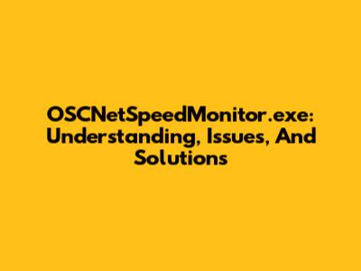 OSCNetSpeedMonitor.exe: Understanding, Issues, And Solutions