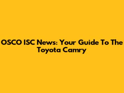 OSCO ISC News: Your Guide To The Toyota Camry