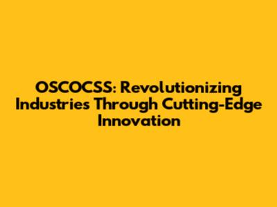 OSCOCSS: Revolutionizing Industries Through Cutting-Edge Innovation