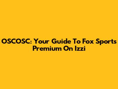 OSCOSC: Your Guide To Fox Sports Premium On Izzi
