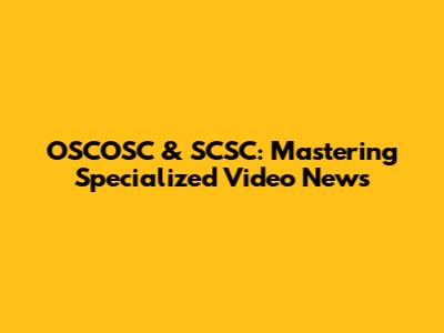 OSCOSC & SCSC: Mastering Specialized Video News