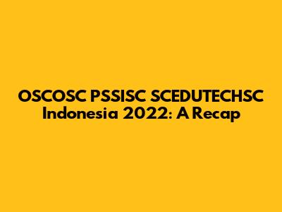 OSCOSC PSSISC SCEDUTECHSC Indonesia 2022: A Recap
