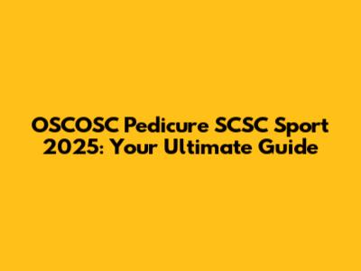 OSCOSC Pedicure SCSC Sport 2025: Your Ultimate Guide