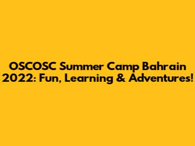 OSCOSC Summer Camp Bahrain 2022: Fun, Learning & Adventures!