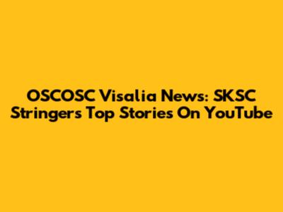 OSCOSC Visalia News: SKSC Stringer's Top Stories On YouTube
