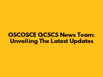 OSCOSCE QCSCS News Team: Unveiling The Latest Updates