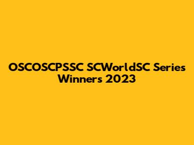 OSCOSCPSSC SCWorldSC Series Winners 2023