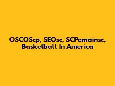 OSCOScp, SEOsc, SCPemainsc, Basketball In America
