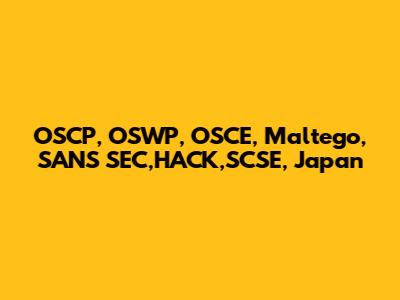 OSCP, OSWP, OSCE, Maltego, SANS SEC,HACK,SCSE, Japan