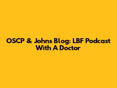 OSCP & John's Blog: LBF Podcast With A Doctor