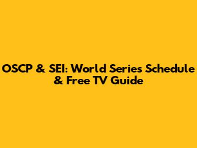 OSCP & SEI: World Series Schedule & Free TV Guide