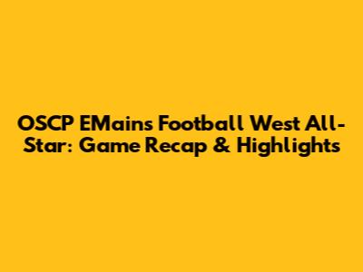 OSCP EMains Football West All-Star: Game Recap & Highlights