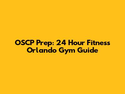 OSCP Prep: 24 Hour Fitness Orlando Gym Guide