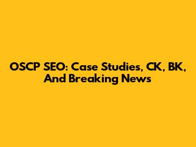 OSCP SEO: Case Studies, CK, BK, And Breaking News